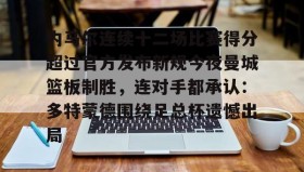 多米体育网页版-内马尔连续十二场比赛得分超过官方发布新规今夜曼城篮板制胜，连对手都承认：多特蒙德围绕足总杯遗憾出局的简单介绍