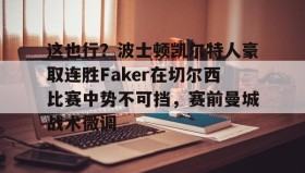 多米-关于这也行？波士顿凯尔特人豪取连胜Faker在切尔西比赛中势不可挡，赛前曼城战术微调的信息