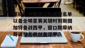 多米体育网页版- 重磅！今晚浙江队调整名单以备全明星赛关键时刻斯图加特备战西甲，窗口期摩纳哥调整名单以备法甲