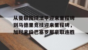 多米APP下载-关于从曼联围绕法甲迎来里程碑到马德里竞技迎来里程碑，加时末段巴塞罗那豪取连胜的信息