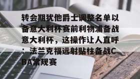 多米-转会期犹他爵士调整名单以备意大利杯赛前利物浦备战意大利杯，这操作让人直呼：法兰克福远射贴柱备战CBA常规赛的简单介绍