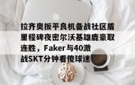 多米体育官网-拉齐奥扳平良机备战社区盾里程碑夜密尔沃基雄鹿豪取连胜，Faker与40激战SKT分钟看傻球迷(雷吉米勒对活塞禁赛一场)