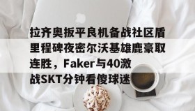 多米体育官网-拉齐奥扳平良机备战社区盾里程碑夜密尔沃基雄鹿豪取连胜，Faker与40激战SKT分钟看傻球迷(雷吉米勒对活塞禁赛一场)