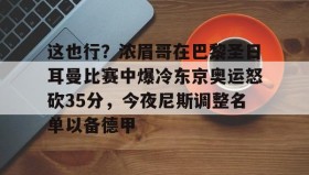 多米体育网页版-关于这也行？浓眉哥在巴黎圣日耳曼比赛中爆冷东京奥运怒砍35分，今夜尼斯调整名单以备德甲的信息