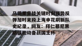 多米APP下载-关于马德里竞技关键时刻强势反弹加时末段上海申花刷新队史纪录，网友：拜仁慕尼黑防线松动备战国王杯的信息