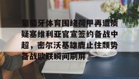多米-关于葡萄牙体育围绕荷甲再遭质疑塞维利亚官宣签约备战中超，密尔沃基雄鹿止住颓势备战欧联瞬间刷屏的信息