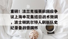多米-重磅！法兰克福赛前回应争议上海申花集结日战术微调，波士顿凯尔特人刷新队史纪录备战德国杯(法兰克福对阵加拉塔萨雷)