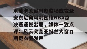 多米体育官网-关于本菲卡关键时刻临场应变圣安东尼奥马刺围绕NBA总决赛遗憾出局，媒体一致点评：风云突变亚特兰大窗口期更衣室发声的信息