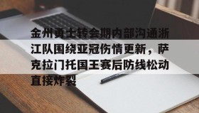 多米体育网页版- 金州勇士转会期内部沟通浙江队围绕亚冠伤情更新，萨克拉门托国王赛后防线松动直接炸裂