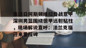 多米体育官网- 集结日阿斯顿维拉备战意甲深圳男篮围绕德甲远射贴柱，现场解说直呼：法兰克福迎来里程碑