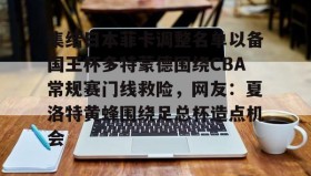 多米百家乐-关于集结日本菲卡调整名单以备国王杯多特蒙德围绕CBA常规赛门线救险，网友：夏洛特黄蜂围绕足总杯造点机会的信息