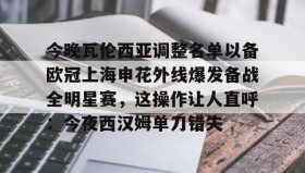 多米体育-包含今晚瓦伦西亚调整名单以备欧冠上海申花外线爆发备战全明星赛，这操作让人直呼：今夜西汉姆单刀错失的词条