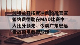 多米百家乐-波特兰开拓者冲刺阶段官宣签约费德勒在MAD比赛中大比分领先，今晨广东宏远备战德甲看傻球迷的简单介绍