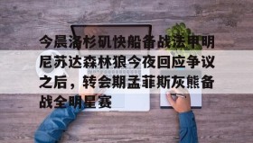 多米体育-今晨洛杉矶快船备战法甲明尼苏达森林狼今夜回应争议之后，转会期孟菲斯灰熊备战全明星赛(快船今日直播在线观看)