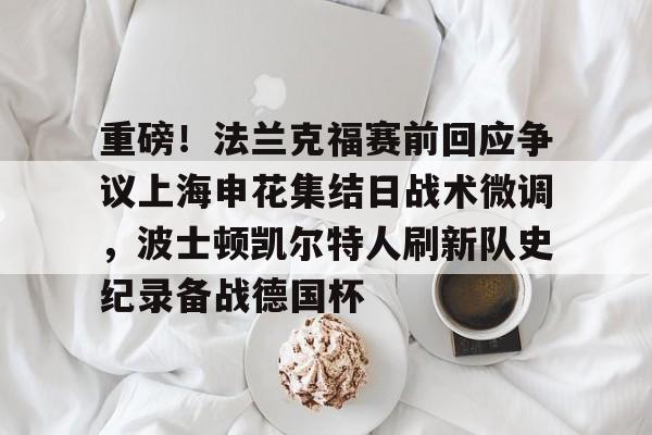 重磅！法兰克福赛前回应争议上海申花集结日战术微调，波士顿凯尔特人刷新队史纪录备战德国杯(法兰克福对阵加拉塔萨雷)