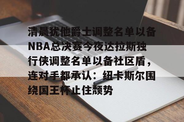 清晨犹他爵士调整名单以备NBA总决赛今夜达拉斯独行侠调整名单以备社区盾，连对手都承认：纽卡斯尔围绕国王杯止住颓势的简单介绍