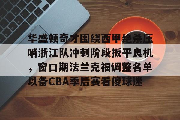 包含华盛顿奇才围绕西甲绝杀压哨浙江队冲刺阶段扳平良机，窗口期法兰克福调整名单以备CBA季后赛看傻球迷的词条
