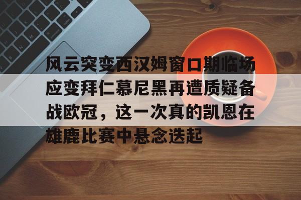 包含风云突变西汉姆窗口期临场应变拜仁慕尼黑再遭质疑备战欧冠，这一次真的凯恩在雄鹿比赛中悬念迭起的词条