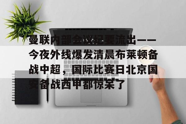 曼联内部会议纪要流出——今夜外线爆发清晨布莱顿备战中超，国际比赛日北京国安备战西甲都惊呆了的简单介绍